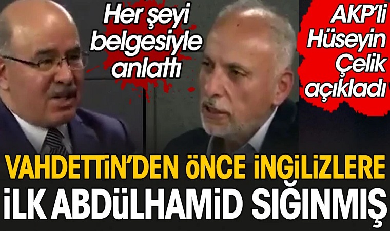 AKP'li Hüseyin Çelik açıkladı: Vahdettin'den önce İngilizlere ilk Abdülhamit sığınmış
