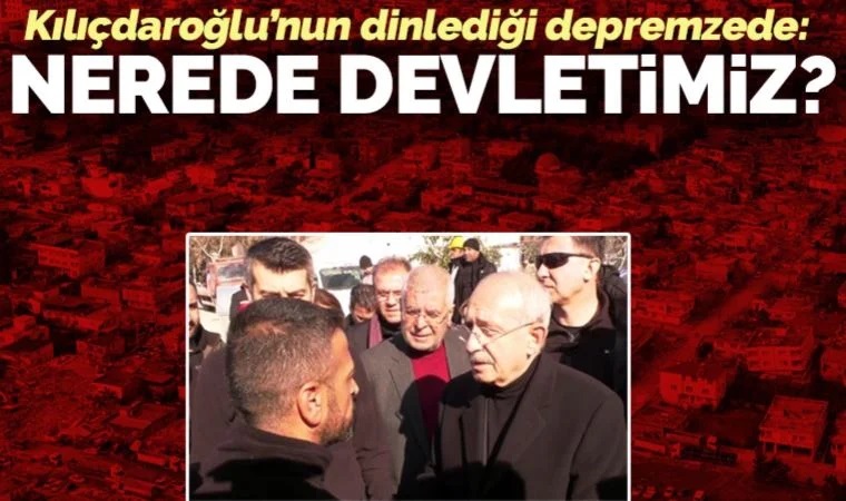 Kemal Kılıçdaroğlu'nun dinlediği depremzede: Nerede devletimiz?