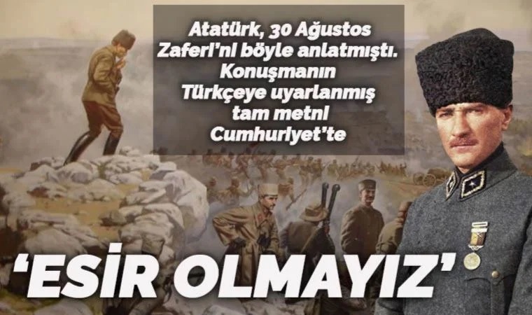 30 Ağustos'un 100. yılında ulu önder Atatürk'ün anlatımıyla büyük zafer: 'Esir olmayız'