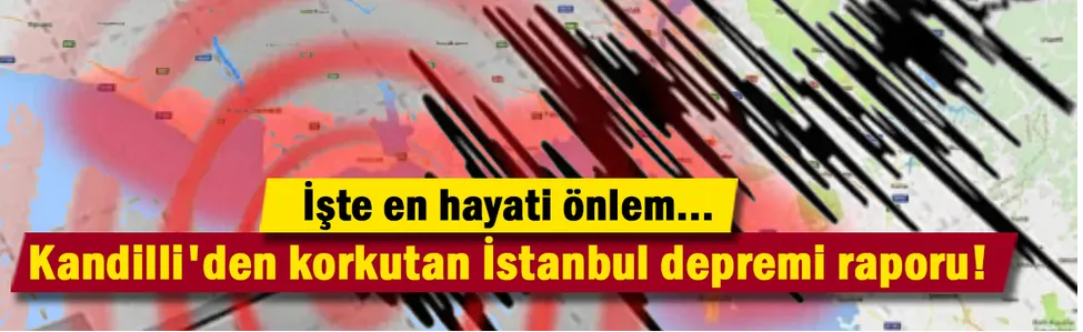 Kandilli Rasathanesi'nden korkutan İstanbul depremi raporu! İşte en hayati önlem